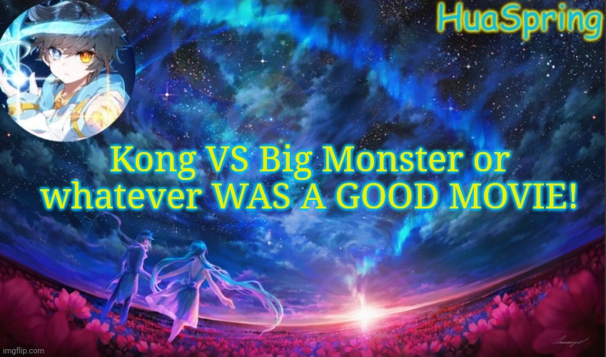 HuaSprings Temp | Kong VS Big Monster or whatever WAS A GOOD MOVIE! | image tagged in huasprings temp | made w/ Imgflip meme maker