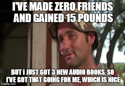 So I Got That Goin For Me Which Is Nice 2 Meme | I'VE MADE ZERO FRIENDS AND GAINED 15 POUNDS BUT I JUST GOT 3 NEW AUDIO BOOKS, SO I'VE GOT THAT GOING FOR ME, WHICH IS NICE | image tagged in which is nice | made w/ Imgflip meme maker