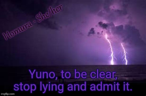 Yuno, to be clear, stop lying and admit it. | image tagged in homura | made w/ Imgflip meme maker