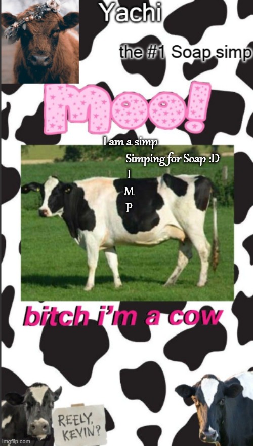 Yachis cow temp | I am a simp
                                 Simping for Soap :D
I
M
P | image tagged in yachis cow temp | made w/ Imgflip meme maker