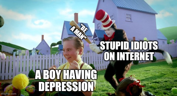 That does not change anything,a**holes | "BE A MAN"; STUPID IDIOTS ON INTERNET; A BOY HAVING DEPRESSION | image tagged in cat in the hat with a bat ______ colorized | made w/ Imgflip meme maker