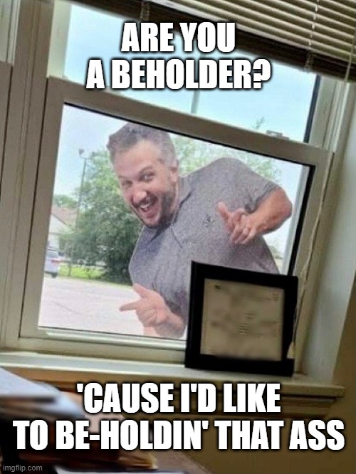 beholder | ARE YOU A BEHOLDER? 'CAUSE I'D LIKE TO BE-HOLDIN' THAT ASS | image tagged in dnd kyle | made w/ Imgflip meme maker
