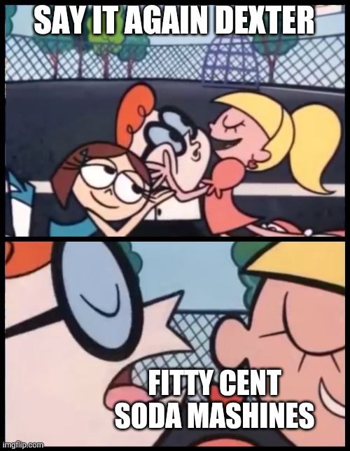 Say it Again, Dexter | SAY IT AGAIN DEXTER; FITTY CENT SODA MASHINES | image tagged in memes,say it again dexter | made w/ Imgflip meme maker