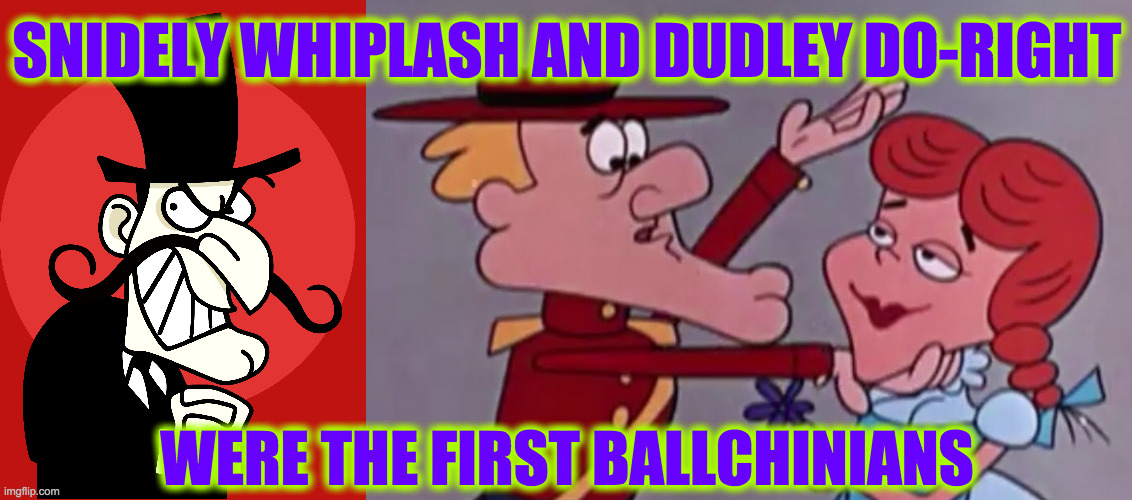 Women dig it I guess. | SNIDELY WHIPLASH AND DUDLEY DO-RIGHT; WERE THE FIRST BALLCHINIANS | image tagged in memes,dudley do-right,snidely whiplash,ballchinians | made w/ Imgflip meme maker