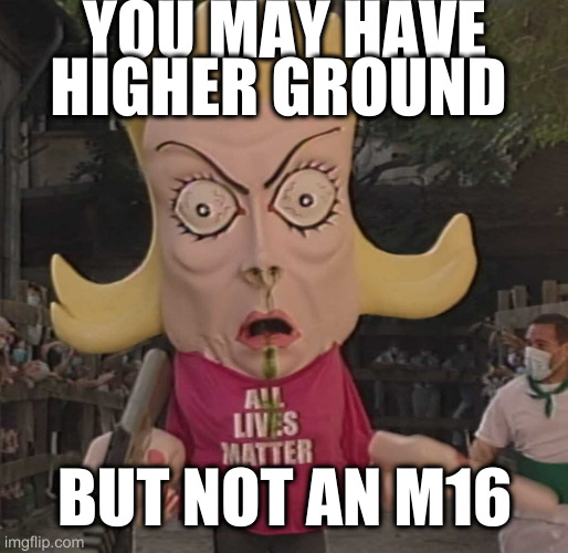 ALM | YOU MAY HAVE HIGHER GROUND BUT NOT AN M16 | image tagged in alm | made w/ Imgflip meme maker