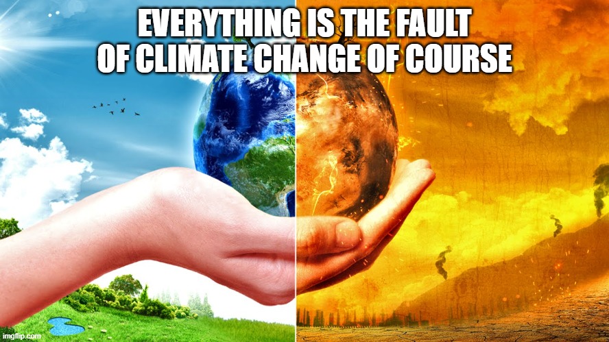 Climate Change | EVERYTHING IS THE FAULT OF CLIMATE CHANGE OF COURSE | image tagged in climate change | made w/ Imgflip meme maker