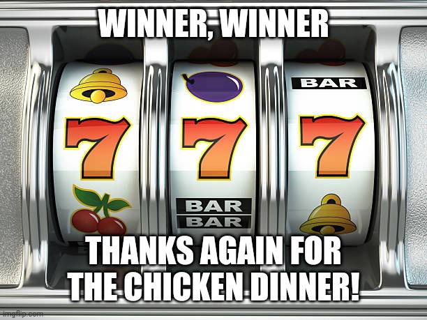 Winner | WINNER, WINNER; THANKS AGAIN FOR THE CHICKEN DINNER! | image tagged in slot machine | made w/ Imgflip meme maker