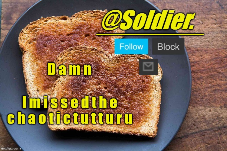 Soldier. Bread Temp | D a m n; I m i s s e d t h e c h a o t i c t u t t u r u | image tagged in soldier bread temp | made w/ Imgflip meme maker