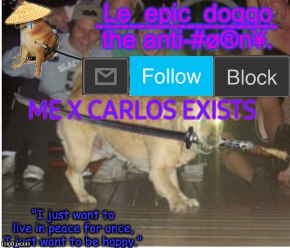 Samurai Doggo temp | ME X CARLOS EXISTS | image tagged in samurai doggo temp | made w/ Imgflip meme maker