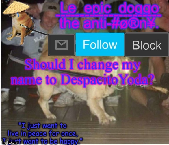 Samurai Doggo temp | Should I change my name to DespacitoYoda? | image tagged in samurai doggo temp | made w/ Imgflip meme maker