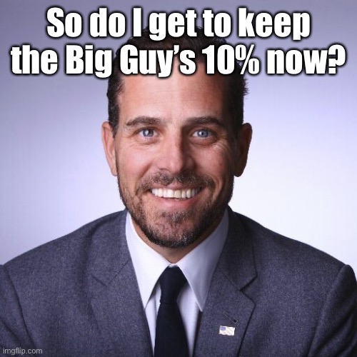 Hunter Biden | So do I get to keep the Big Guy’s 10% now? | image tagged in hunter biden | made w/ Imgflip meme maker