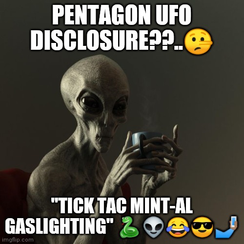 Disclosure | PENTAGON UFO DISCLOSURE??..🤥; "TICK TAC MINT-AL GASLIGHTING" 🐍👽😂😎🤳🏽 | image tagged in ufo,aliens | made w/ Imgflip meme maker