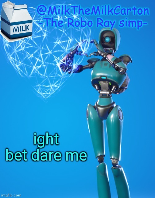 MilkTheMilkCarton but he's the Robo-Ray simp | ight bet dare me | image tagged in milkthemilkcarton but he's the robo-ray simp | made w/ Imgflip meme maker