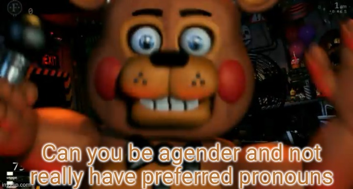 Fnaf toy freddy jumpscare | Can you be agender and not really have preferred pronouns | image tagged in fnaf toy freddy jumpscare | made w/ Imgflip meme maker