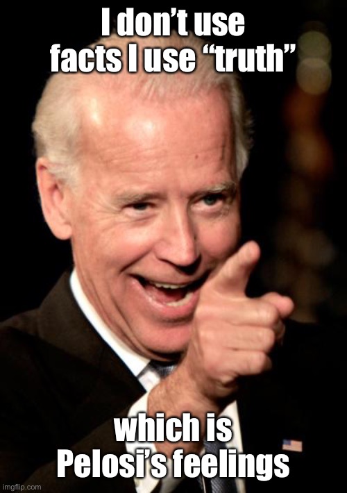 Smilin Biden Meme | I don’t use facts I use “truth” which is Pelosi’s feelings | image tagged in memes,smilin biden | made w/ Imgflip meme maker