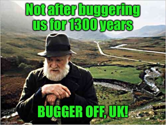 Irish farmer | Not after buggering us for 1300 years BUGGER OFF, UK! | image tagged in irish farmer | made w/ Imgflip meme maker