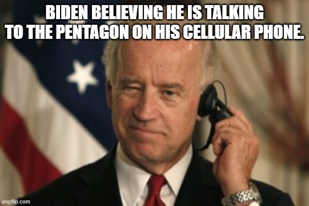 Biden be so dumb his smart phone cannot even ring! | BIDEN BELIEVING HE IS TALKING TO THE PENTAGON ON HIS CELLULAR PHONE. | image tagged in joe biden | made w/ Imgflip meme maker