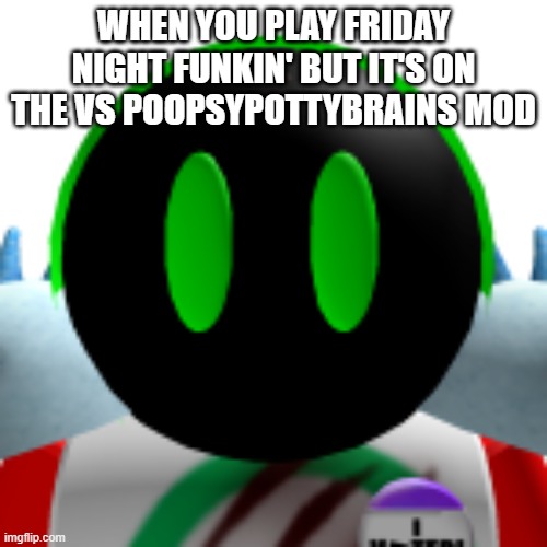 WHEN YOU PLAY FRIDAY NIGHT FUNKIN' BUT IT'S ON THE VS POOPSYPOTTYBRAINS MOD | image tagged in roblox | made w/ Imgflip meme maker