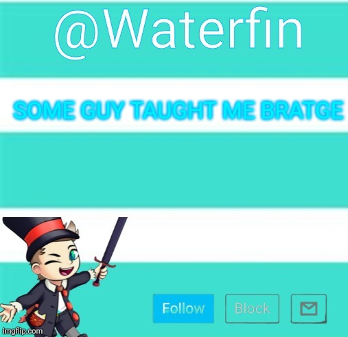 Waterfins Template | SOME GUY TAUGHT ME BRATGE | image tagged in waterfins template | made w/ Imgflip meme maker
