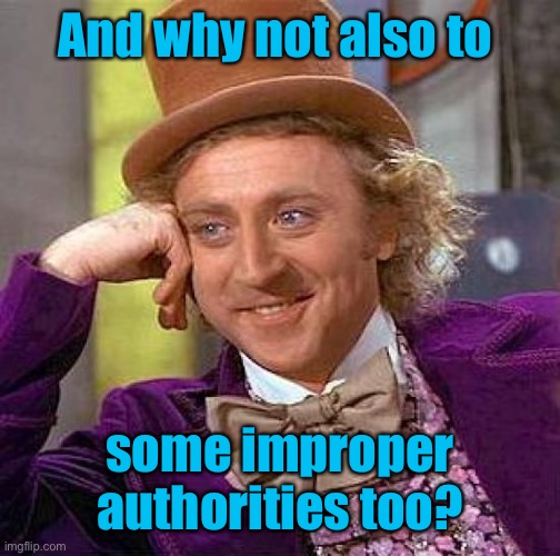 Creepy Condescending Wonka Meme | And why not also to some improper authorities too? | image tagged in memes,creepy condescending wonka | made w/ Imgflip meme maker