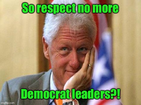 smiling bill clinton | So respect no more Democrat leaders?! | image tagged in smiling bill clinton | made w/ Imgflip meme maker