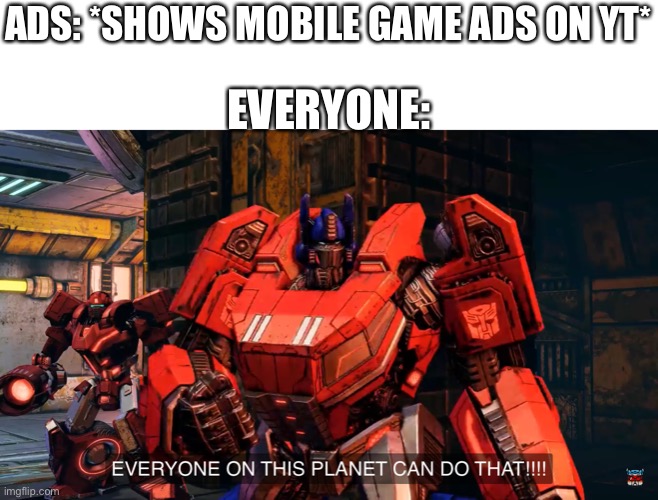 Everyone on this planet can do that | ADS: *SHOWS MOBILE GAME ADS ON YT*; EVERYONE: | image tagged in everyone on this planet can do that | made w/ Imgflip meme maker