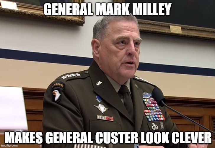 The Wokest US Military Office Ever | GENERAL MARK MILLEY; MAKES GENERAL CUSTER LOOK CLEVER | image tagged in general mark milley,critical race theory,woke,dimwit,liar,liberal | made w/ Imgflip meme maker