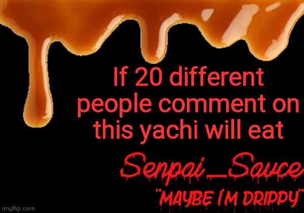 Like go eat already | If 20 different people comment on this yachi will eat | image tagged in sauce's drippy temp | made w/ Imgflip meme maker