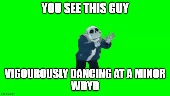 YOU SEE THIS GUY; VIGOUROUSLY DANCING AT A MINOR

WDYD | made w/ Imgflip meme maker