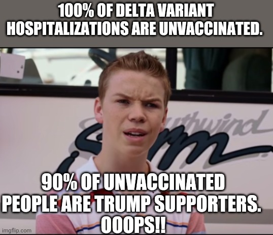 Covidiots | 100% OF DELTA VARIANT HOSPITALIZATIONS ARE UNVACCINATED. 90% OF UNVACCINATED PEOPLE ARE TRUMP SUPPORTERS. 
OOOPS!! | image tagged in maga,covidiots,covid,trump supporter,trump,republican | made w/ Imgflip meme maker