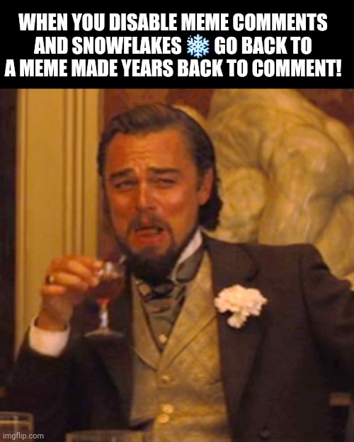 Comment this!? | WHEN YOU DISABLE MEME COMMENTS AND SNOWFLAKES ❄ GO BACK TO A MEME MADE YEARS BACK TO COMMENT! | image tagged in comments,snowflakes,funny,opinion,do not question the elevated one,politics | made w/ Imgflip meme maker