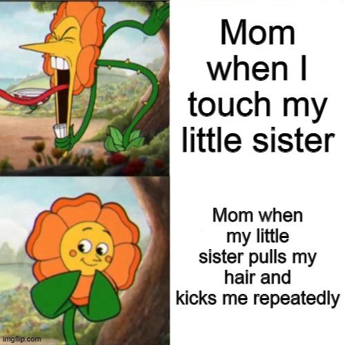 "Oh my little girl is growing so well!" | Mom when I touch my little sister; Mom when my little sister pulls my hair and kicks me repeatedly | image tagged in sunflower | made w/ Imgflip meme maker