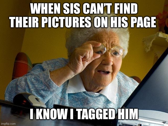 Grandma Finds The Internet Meme | WHEN SIS CAN’T FIND THEIR PICTURES ON HIS PAGE; I KNOW I TAGGED HIM | image tagged in memes,grandma finds the internet | made w/ Imgflip meme maker