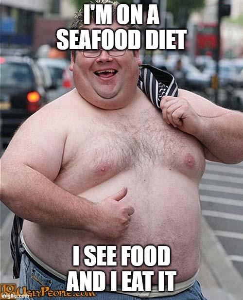 seafood diet | I'M ON A SEAFOOD DIET; I SEE FOOD AND I EAT IT | image tagged in fat guy | made w/ Imgflip meme maker