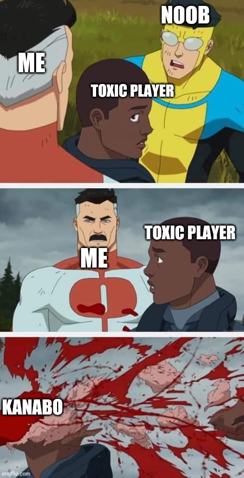 Mortem meme 8 | NOOB; ME; TOXIC PLAYER; TOXIC PLAYER; ME; KANABO | image tagged in invincible pilot death | made w/ Imgflip meme maker