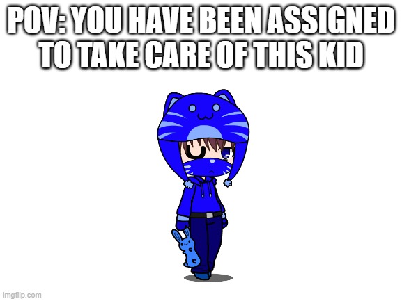 his name is Kai | POV: YOU HAVE BEEN ASSIGNED TO TAKE CARE OF THIS KID | image tagged in blank white template | made w/ Imgflip meme maker