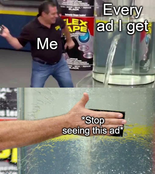 Flex Tape |  Every ad I get; Me; *Stop seeing this ad* | image tagged in flex tape,youtube ads | made w/ Imgflip meme maker