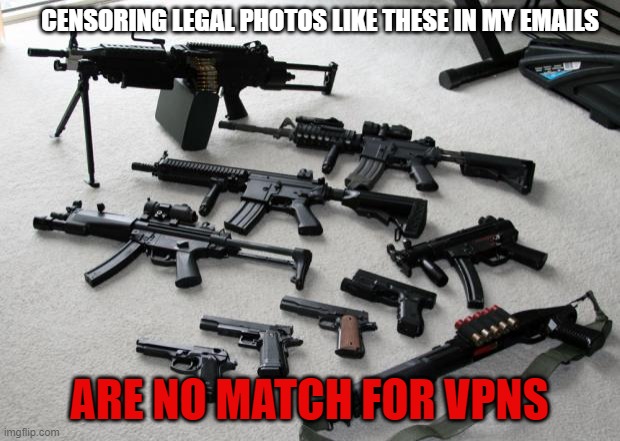 Censored Emails are a Pain to Deal With | CENSORING LEGAL PHOTOS LIKE THESE IN MY EMAILS; ARE NO MATCH FOR VPNS | image tagged in guns,illegal,censorship,vpn use | made w/ Imgflip meme maker