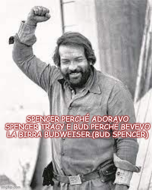 SPENCER PERCHÉ ADORAVO SPENCER TRACY E BUD PERCHÉ BEVEVO LA BIRRA BUDWEISER.(BUD SPENCER) | made w/ Imgflip meme maker