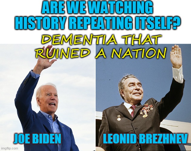 ARE WE WATCHING
HISTORY REPEATING ITSELF? DEMENTIA THAT
RUINED A NATION; JOE BIDEN                   LEONID BREZHNEV | made w/ Imgflip meme maker