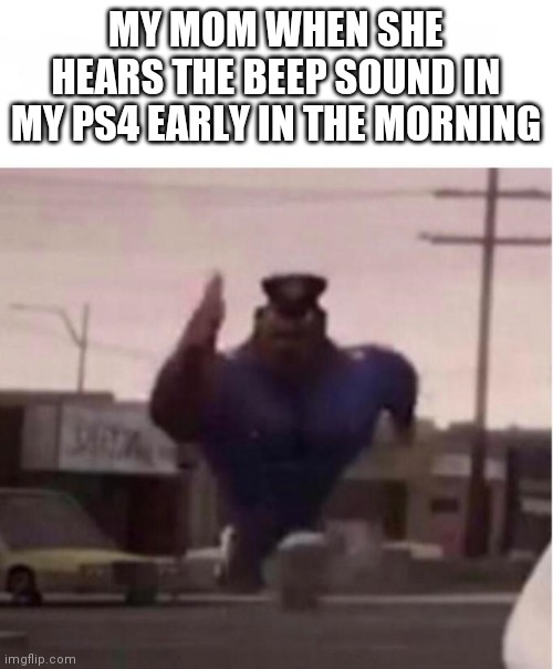 Prepare to die | MY MOM WHEN SHE HEARS THE BEEP SOUND IN MY PS4 EARLY IN THE MORNING | image tagged in officer earl running,gaming,memes,funny,mom | made w/ Imgflip meme maker