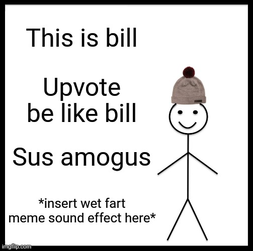 Haha | This is bill; Upvote be like bill; Sus amogus; *insert wet fart meme sound effect here* | image tagged in memes,be like bill | made w/ Imgflip meme maker