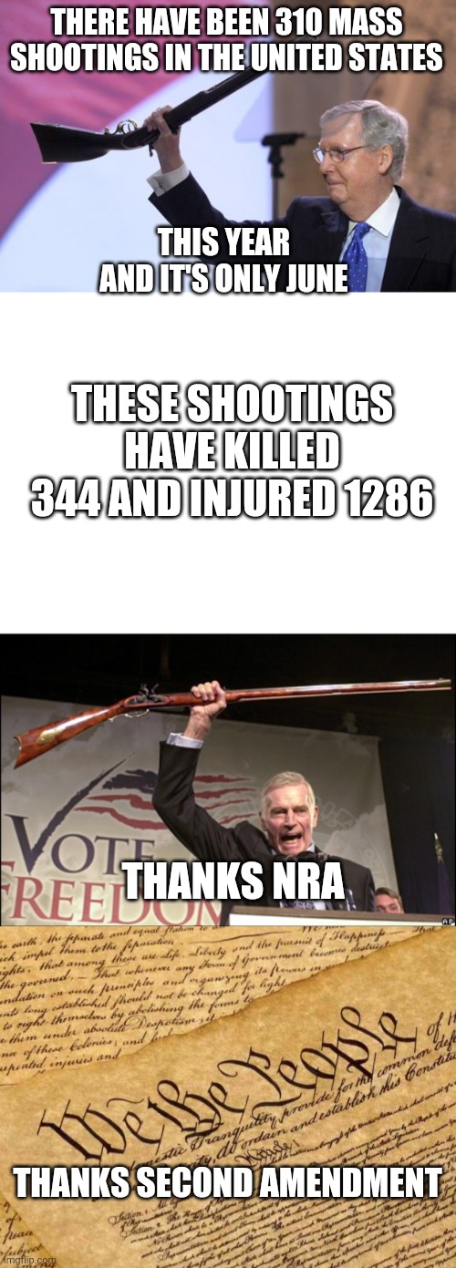 THERE HAVE BEEN 310 MASS SHOOTINGS IN THE UNITED STATES; THIS YEAR
AND IT'S ONLY JUNE; THESE SHOOTINGS HAVE KILLED 344 AND INJURED 1286; THANKS NRA; THANKS SECOND AMENDMENT | image tagged in mass shootings mitch,blank white template,charleton heston nra,constitution | made w/ Imgflip meme maker