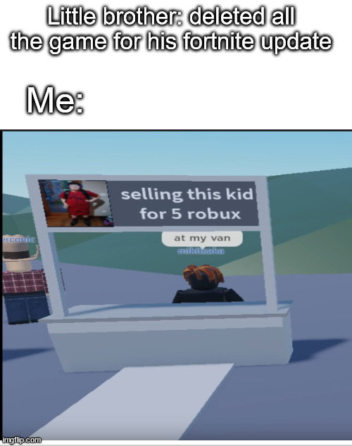 Mom: where is ur little brother(CURSED ROBLOX MEMES) | Little brother: deleted all the game for his fortnite update; Me: | image tagged in funny memes,memes,roblox,little brother,siblings,kids | made w/ Imgflip meme maker