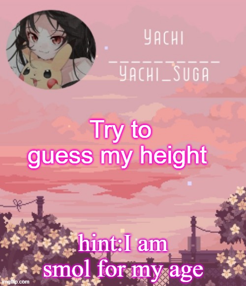 Yachis temp | Try to guess my height; hint:I am smol for my age | image tagged in yachis temp | made w/ Imgflip meme maker