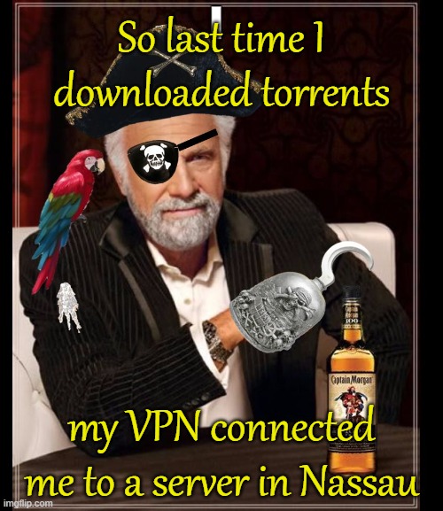 Most interesting piracy | So last time I downloaded torrents; my VPN connected me to a server in Nassau | image tagged in most interesting pirate in the world,memes,vpn,torrents,piracy | made w/ Imgflip meme maker