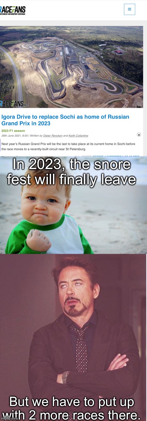 I mean, Igora can’t be as bad as Sochi, right? Right? | In 2023, the snore fest will finally leave; But we have to put up with 2 more races there. | image tagged in memes,success kid original,face you make robert downey jr,f1,formula 1,russia | made w/ Imgflip meme maker