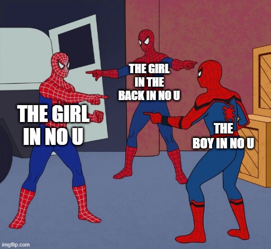 True | THE GIRL IN THE BACK IN NO U; THE GIRL IN NO U; THE BOY IN NO U | image tagged in spider man triple | made w/ Imgflip meme maker