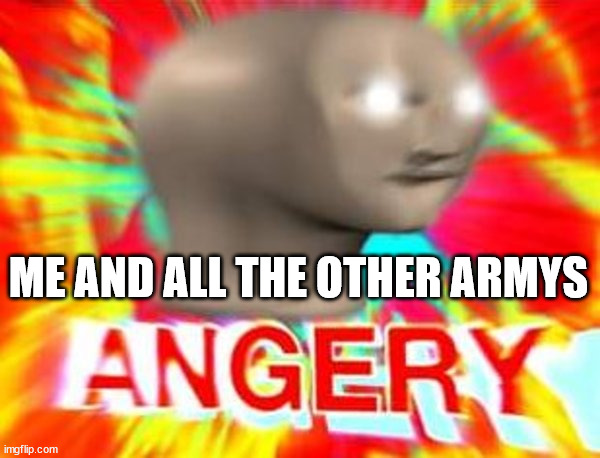 Surreal Angery | ME AND ALL THE OTHER ARMYS | image tagged in surreal angery | made w/ Imgflip meme maker