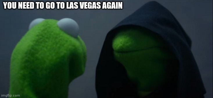 Evil Kermit | YOU NEED TO GO TO LAS VEGAS AGAIN | image tagged in memes,evil kermit | made w/ Imgflip meme maker